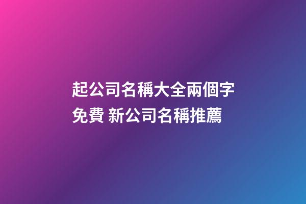 起公司名稱大全兩個字免費 新公司名稱推薦-第1張-公司起名-玄機派